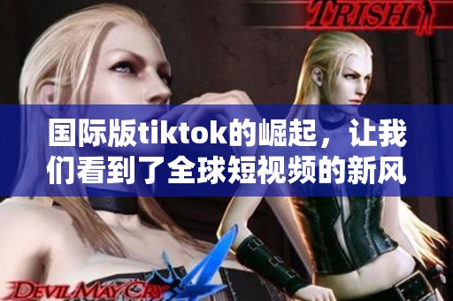 国际版tiktok的崛起，让我们看到了全球短视频的新风潮。