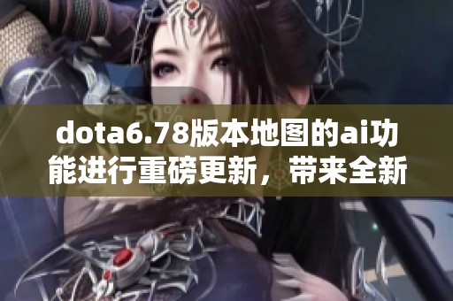 dota6.78版本地图的ai功能进行重磅更新，带来全新游戏体验