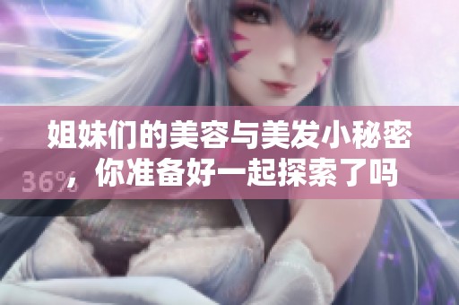 姐妹们的美容与美发小秘密，你准备好一起探索了吗