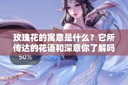 玫瑰花的寓意是什么？它所传达的花语和深意你了解吗？
