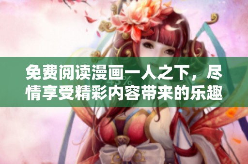 免费阅读漫画一人之下，尽情享受精彩内容带来的乐趣