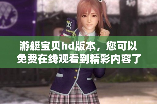 游艇宝贝hd版本，您可以免费在线观看到精彩内容了