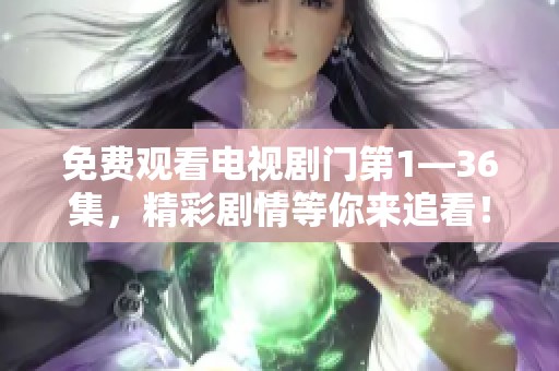 免费观看电视剧门第1—36集，精彩剧情等你来追看！