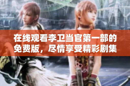 在线观看李卫当官第一部的免费版，尽情享受精彩剧集吧