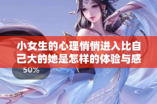 小女生的心理悄悄进入比自己大的她是怎样的体验与感受