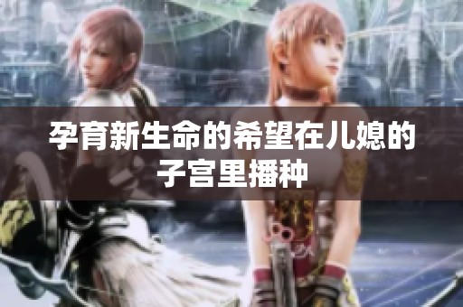 孕育新生命的希望在儿媳的子宫里播种