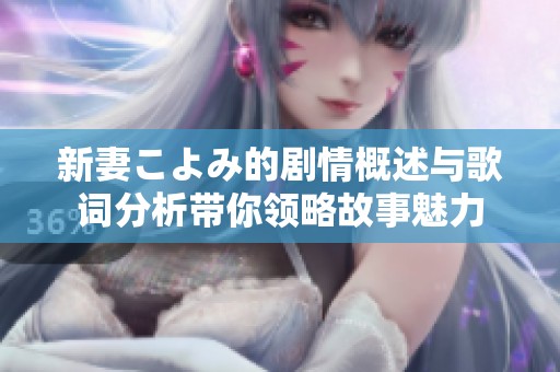 新妻こよみ的剧情概述与歌词分析带你领略故事魅力