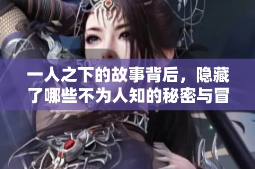 一人之下的故事背后，隐藏了哪些不为人知的秘密与冒险呢