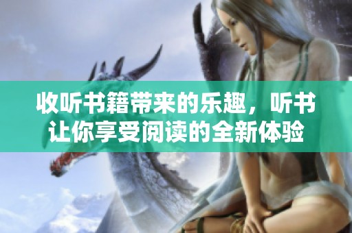 收听书籍带来的乐趣，听书让你享受阅读的全新体验