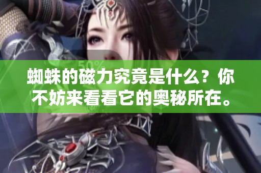 蜘蛛的磁力究竟是什么？你不妨来看看它的奥秘所在。