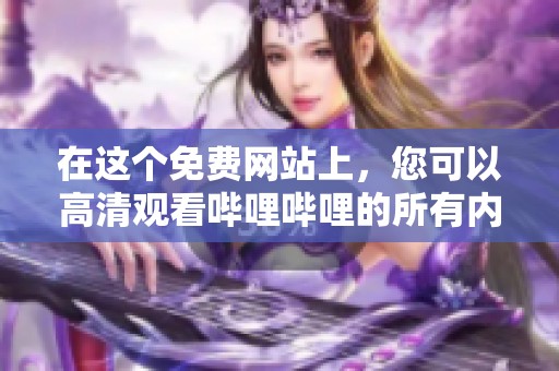 在这个免费网站上，您可以高清观看哔哩哔哩的所有内容