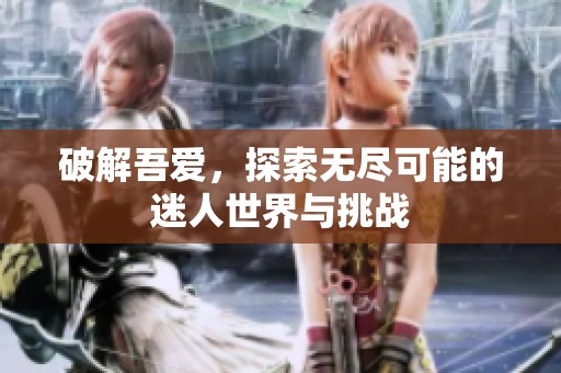破解吾爱，探索无尽可能的迷人世界与挑战