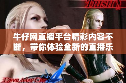 牛仔网直播平台精彩内容不断，带你体验全新的直播乐趣与互动。