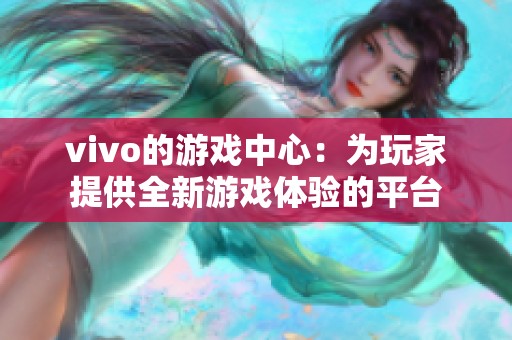 vivo的游戏中心：为玩家提供全新游戏体验的平台