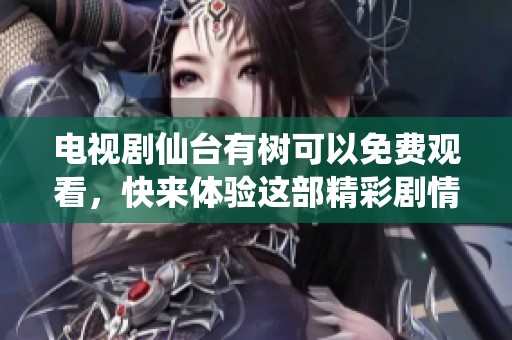 电视剧仙台有树可以免费观看，快来体验这部精彩剧情吧！