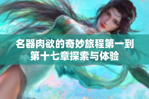 名器肉欲的奇妙旅程第一到第十七章探索与体验