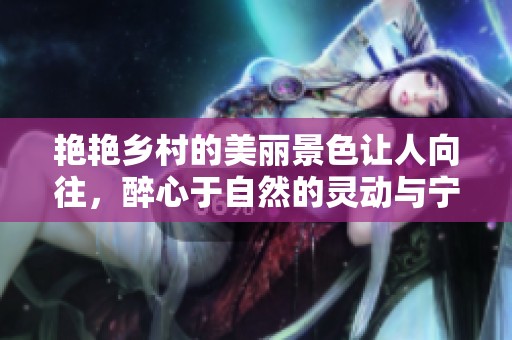 艳艳乡村的美丽景色让人向往，醉心于自然的灵动与宁静
