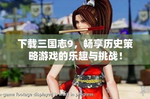下载三国志9，畅享历史策略游戏的乐趣与挑战！