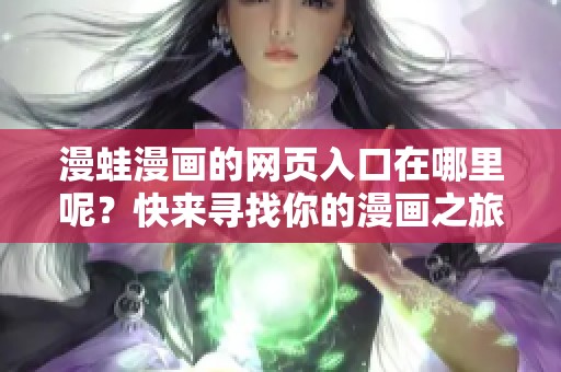 漫蛙漫画的网页入口在哪里呢？快来寻找你的漫画之旅吧！