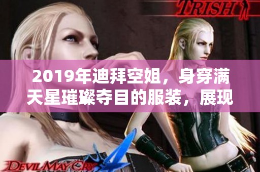 2019年迪拜空姐，身穿满天星璀璨夺目的服装，展现无与伦比的魅力