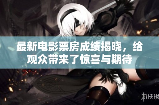 最新电影票房成绩揭晓，给观众带来了惊喜与期待