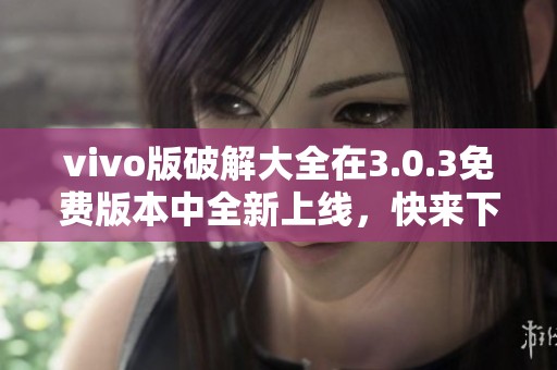 vivo版破解大全在3.0.3免费版本中全新上线，快来下载体验吧