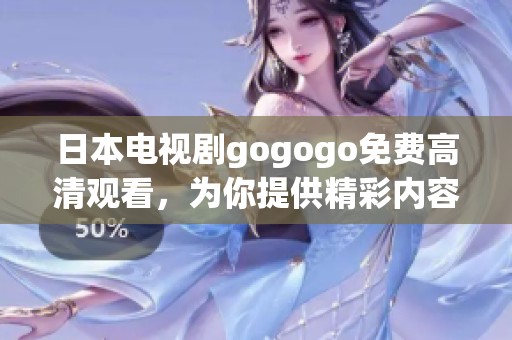 日本电视剧gogogo免费高清观看，为你提供精彩内容与无限乐趣