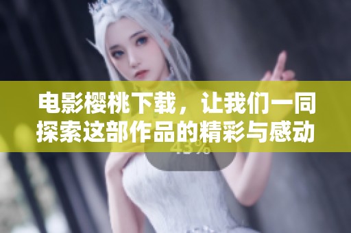电影樱桃下载，让我们一同探索这部作品的精彩与感动