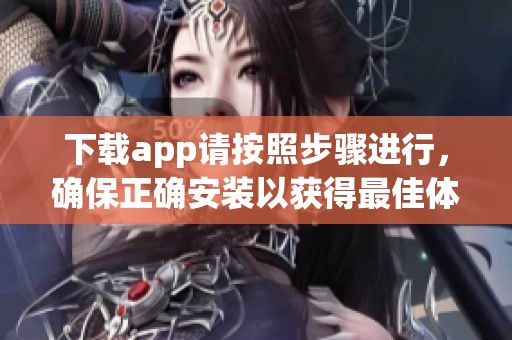 下载app请按照步骤进行，确保正确安装以获得最佳体验