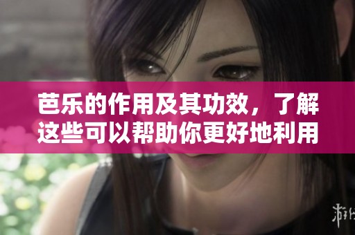 芭乐的作用及其功效，了解这些可以帮助你更好地利用芭乐