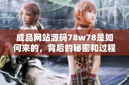 成品网站源码78w78是如何来的，背后的秘密和过程是什么呢