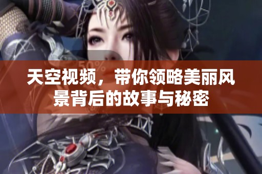 天空视频，带你领略美丽风景背后的故事与秘密