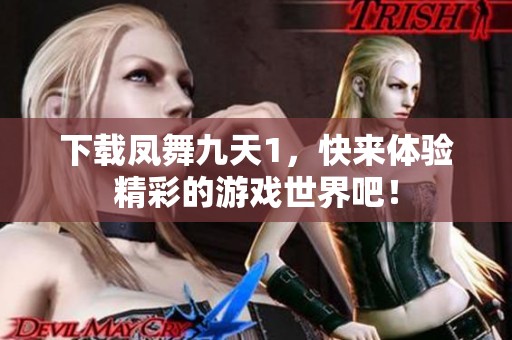 下载凤舞九天1，快来体验精彩的游戏世界吧！