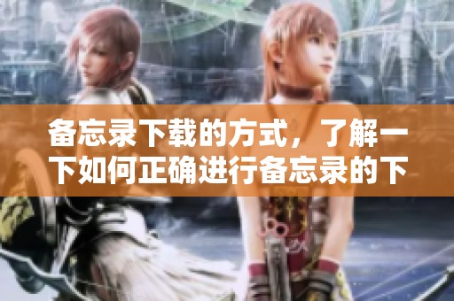 备忘录下载的方式，了解一下如何正确进行备忘录的下载操作