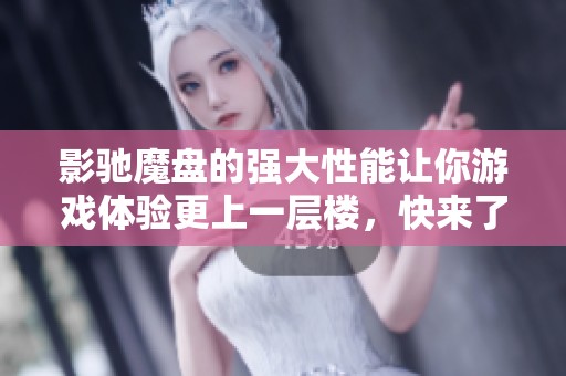 影驰魔盘的强大性能让你游戏体验更上一层楼，快来了解它的魅力！
