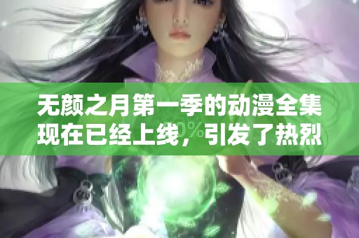 无颜之月第一季的动漫全集现在已经上线，引发了热烈的讨论和关注