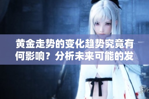 黄金走势的变化趋势究竟有何影响？分析未来可能的发展方向
