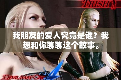 我朋友的爱人究竟是谁？我想和你聊聊这个故事。
