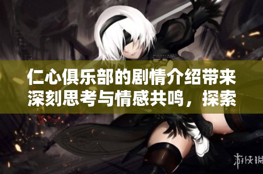 仁心俱乐部的剧情介绍带来深刻思考与情感共鸣，探索人性与希望之旅