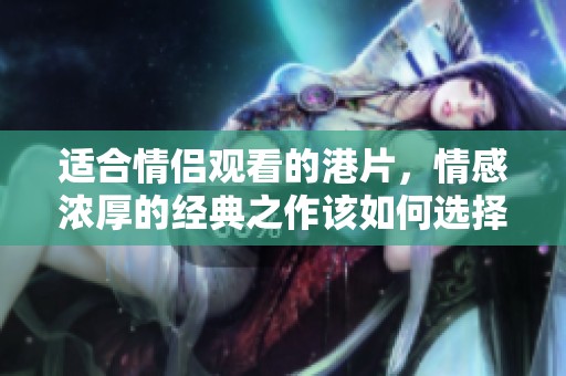 适合情侣观看的港片，情感浓厚的经典之作该如何选择呢？