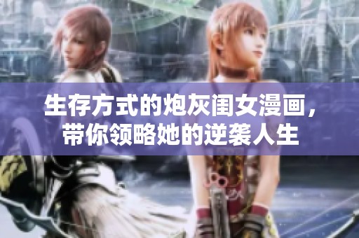 生存方式的炮灰闺女漫画，带你领略她的逆袭人生
