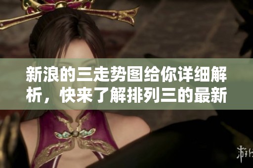 新浪的三走势图给你详细解析，快来了解排列三的最新数据动态吧