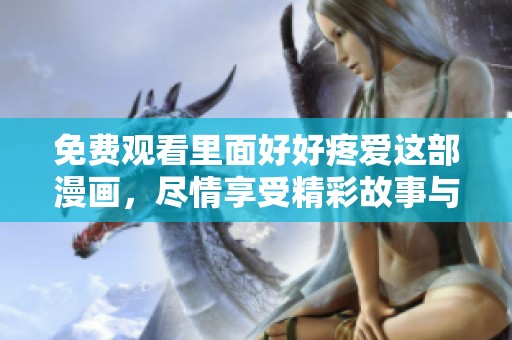免费观看里面好好疼爱这部漫画，尽情享受精彩故事与人物魅力