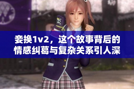 妾换1v2，这个故事背后的情感纠葛与复杂关系引人深思