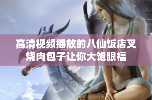 高清视频播放的八仙饭店叉烧肉包子让你大饱眼福