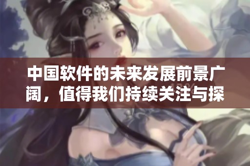 中国软件的未来发展前景广阔，值得我们持续关注与探索