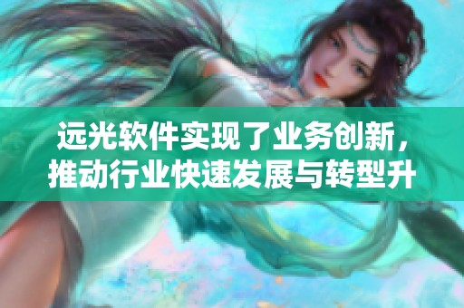 远光软件实现了业务创新，推动行业快速发展与转型升级