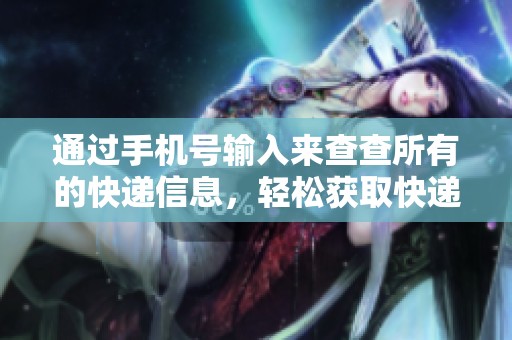 通过手机号输入来查查所有的快递信息，轻松获取快递状态与详情。