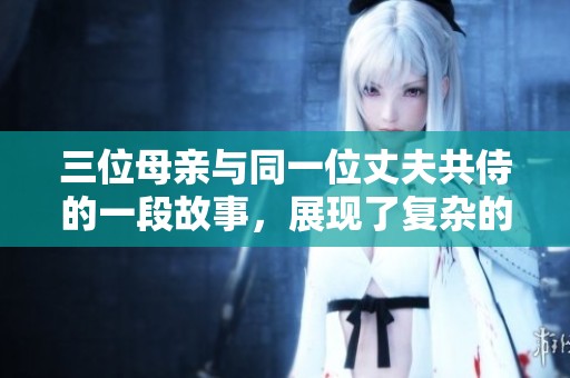 三位母亲与同一位丈夫共侍的一段故事，展现了复杂的家庭关系