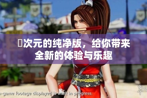 囧次元的纯净版，给你带来全新的体验与乐趣